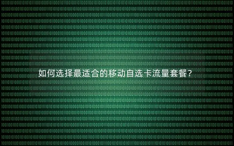 如何选择最适合的移动自选卡流量套餐？