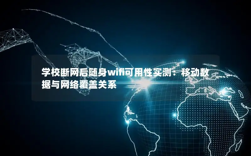 学校断网后随身wifi可用性实测：移动数据与网络覆盖关系