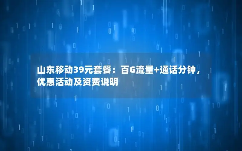 山东移动39元套餐：百G流量+通话分钟，优惠活动及资费说明