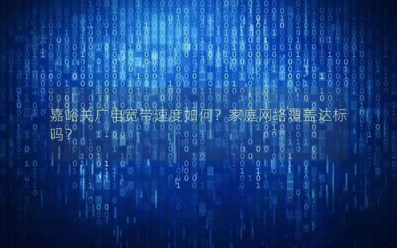 嘉峪关广电宽带速度如何？家庭网络覆盖达标吗？