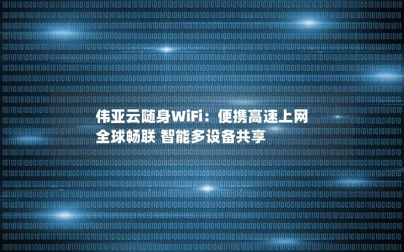 伟亚云随身WiFi：便携高速上网 全球畅联 智能多设备共享