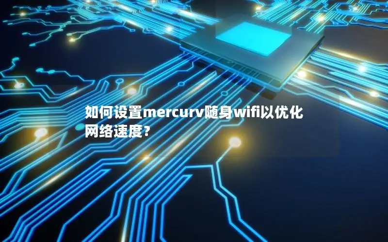 如何设置mercurv随身wifi以优化网络速度？