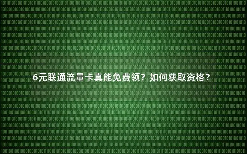 6元联通流量卡真能免费领？如何获取资格？