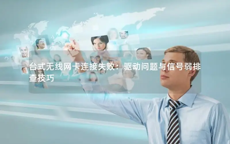台式无线网卡连接失败：驱动问题与信号弱排查技巧
