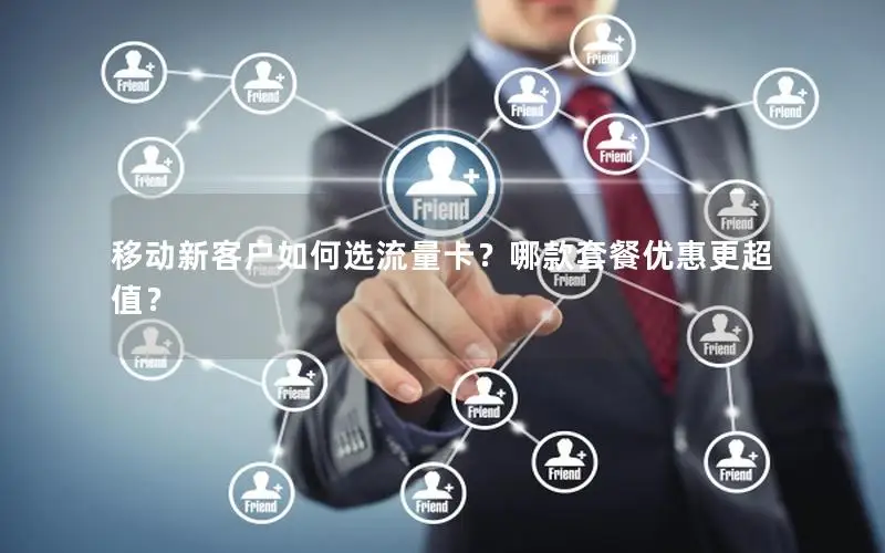 移动新客户如何选流量卡？哪款套餐优惠更超值？