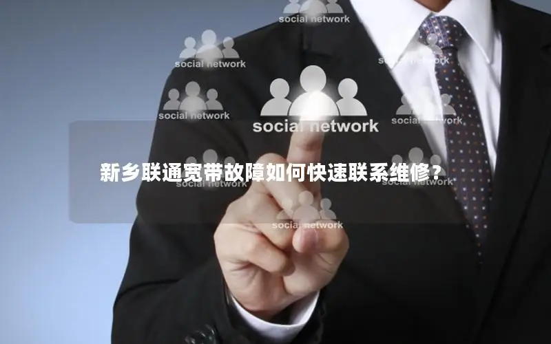 新乡联通宽带故障如何快速联系维修？