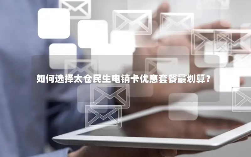 如何选择太仓民生电销卡优惠套餐最划算？