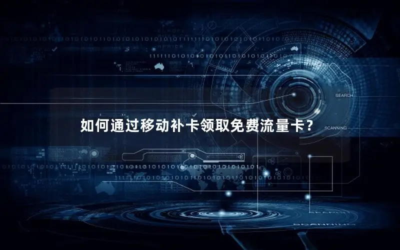 如何通过移动补卡领取免费流量卡？