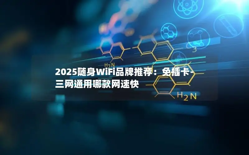 2025随身WiFi品牌推荐：免插卡-三网通用哪款网速快