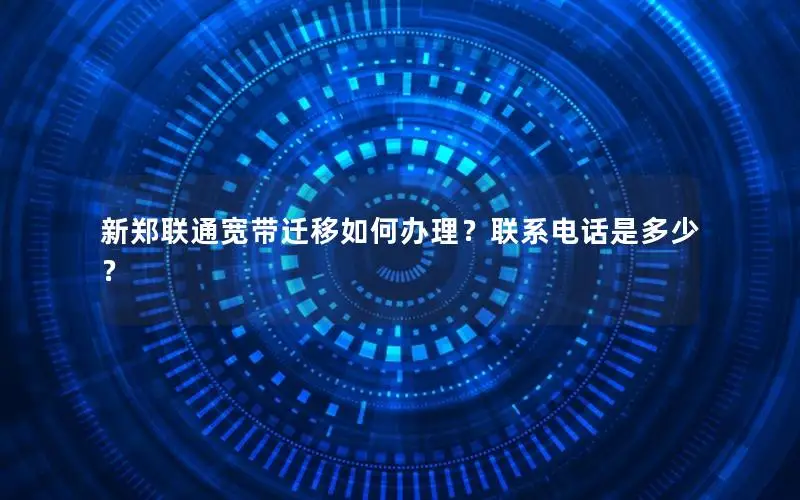 新郑联通宽带迁移如何办理？联系电话是多少？