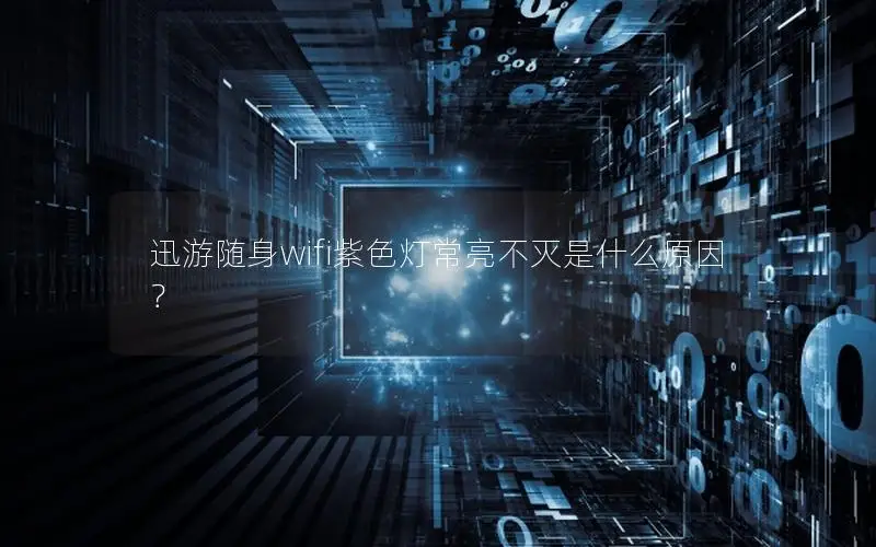 迅游随身wifi紫色灯常亮不灭是什么原因？