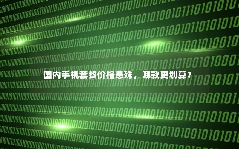 国内手机套餐价格悬殊，哪款更划算？