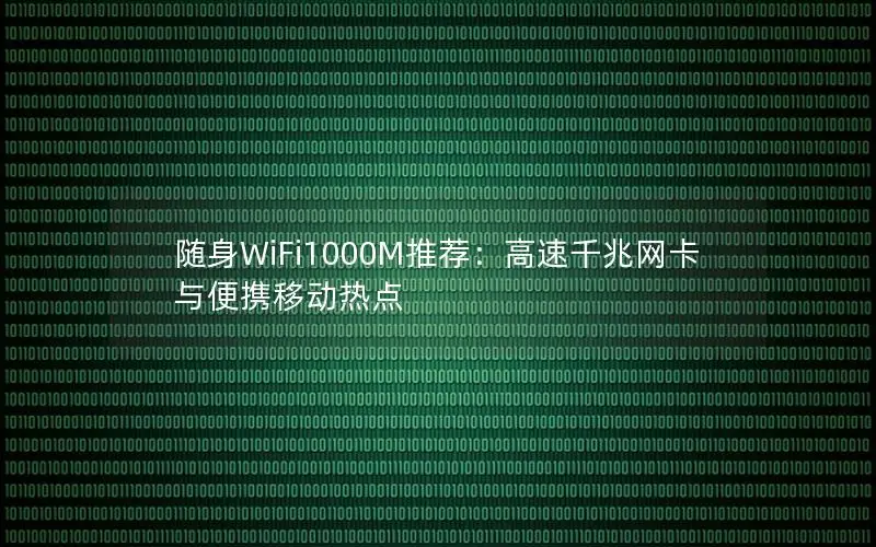随身WiFi1000M推荐：高速千兆网卡与便携移动热点