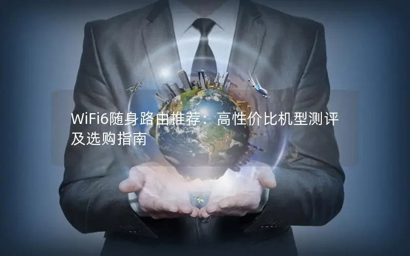 WiFi6随身路由推荐：高性价比机型测评及选购指南