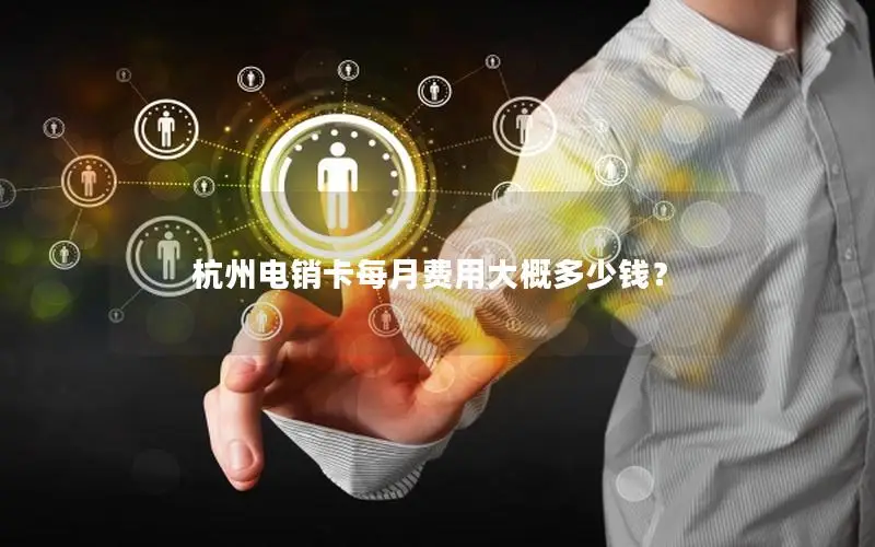 杭州电销卡每月费用大概多少钱？