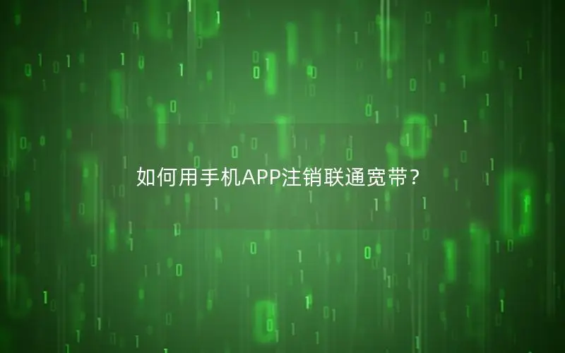 如何用手机APP注销联通宽带？