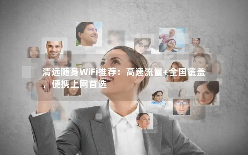 清远随身WiFi推荐：高速流量+全国覆盖，便携上网首选