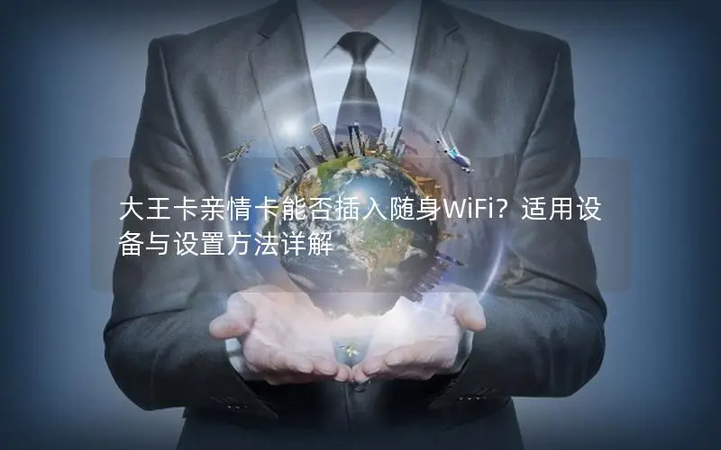 大王卡亲情卡能否插入随身WiFi？适用设备与设置方法详解