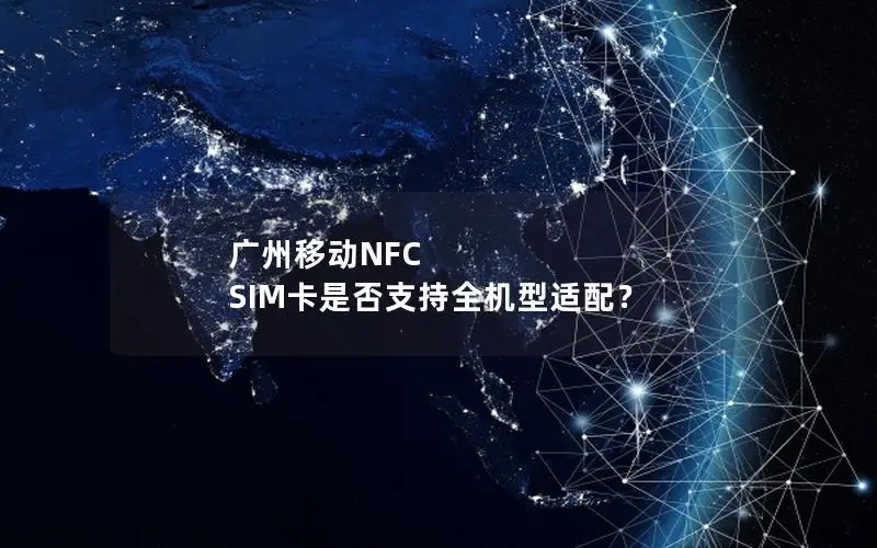 广州移动NFC SIM卡是否支持全机型适配？