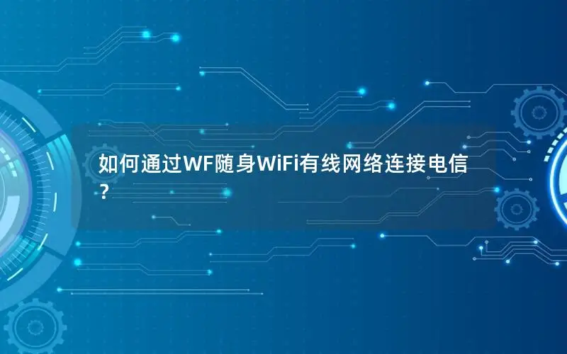 如何通过WF随身WiFi有线网络连接电信？