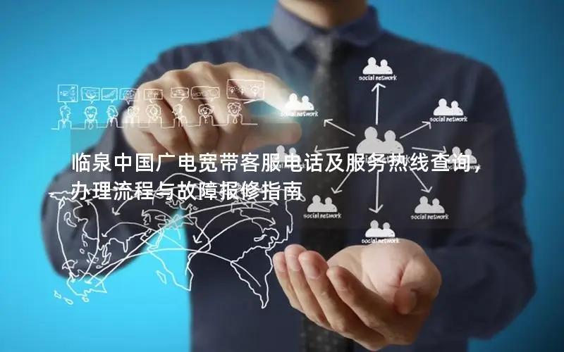 临泉中国广电宽带客服电话及服务热线查询，办理流程与故障报修指南