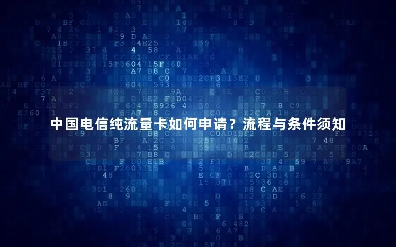 中国电信纯流量卡如何申请？流程与条件须知