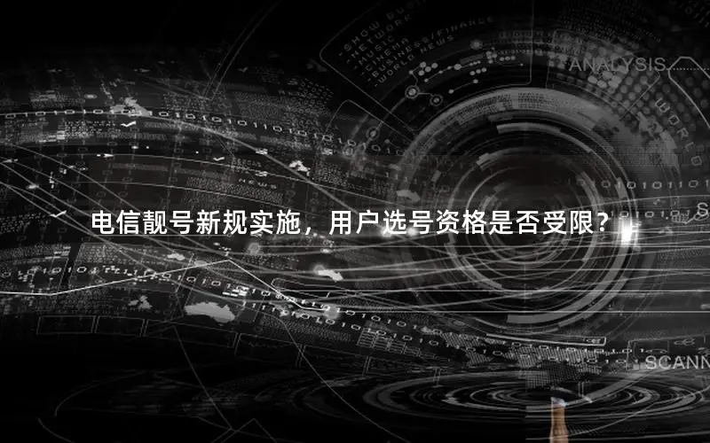 电信靓号新规实施，用户选号资格是否受限？