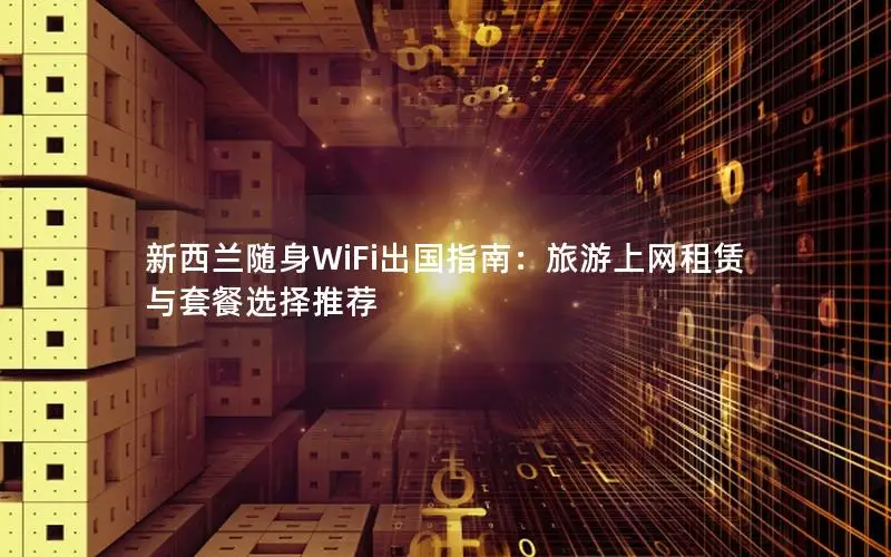 新西兰随身WiFi出国指南：旅游上网租赁与套餐选择推荐