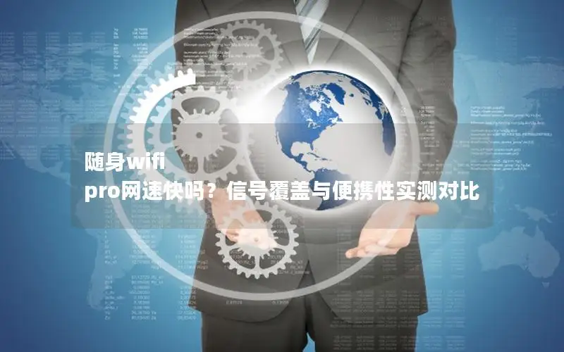 随身wifi pro网速快吗？信号覆盖与便携性实测对比