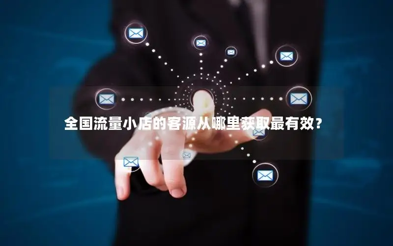 全国流量小店的客源从哪里获取最有效？