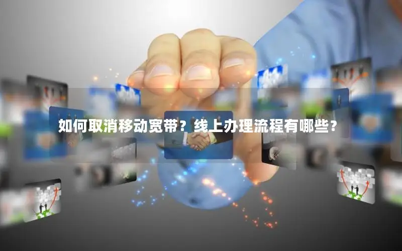如何取消移动宽带？线上办理流程有哪些？