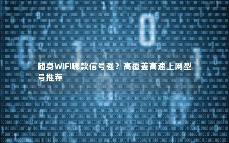 随身WiFi哪款信号强？高覆盖高速上网型号推荐