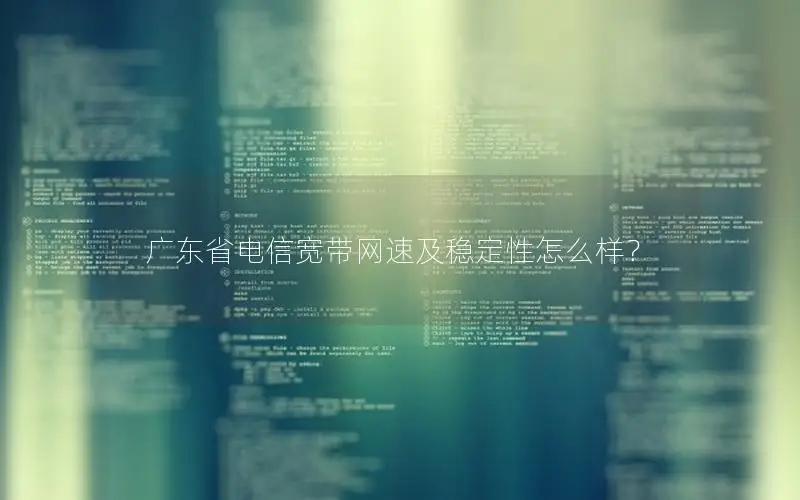 广东省电信宽带网速及稳定性怎么样？