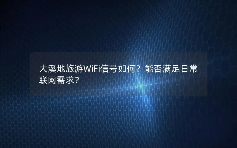 大溪地旅游WiFi信号如何？能否满足日常联网需求？