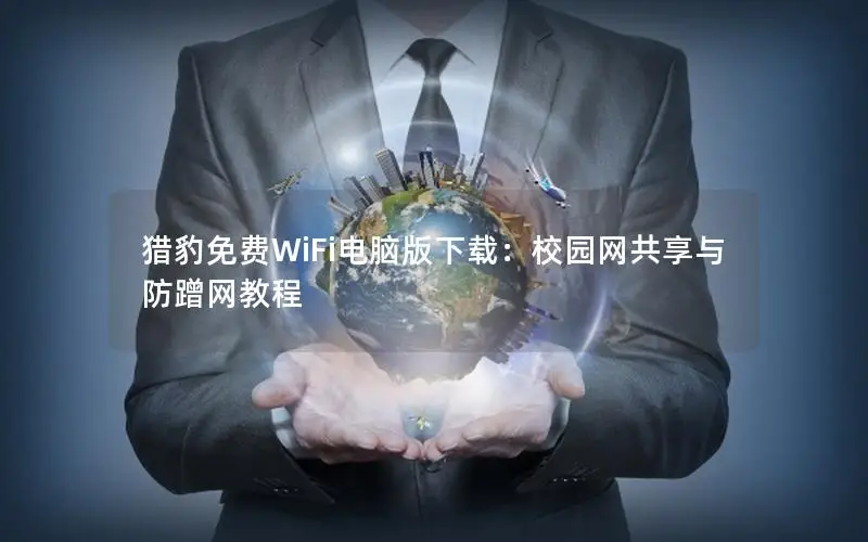 猎豹免费WiFi电脑版下载：校园网共享与防蹭网教程