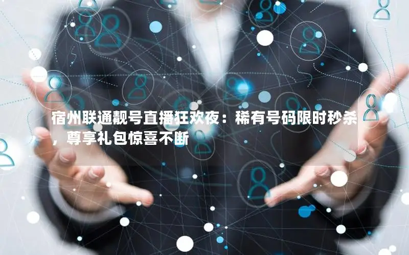 宿州联通靓号直播狂欢夜：稀有号码限时秒杀，尊享礼包惊喜不断