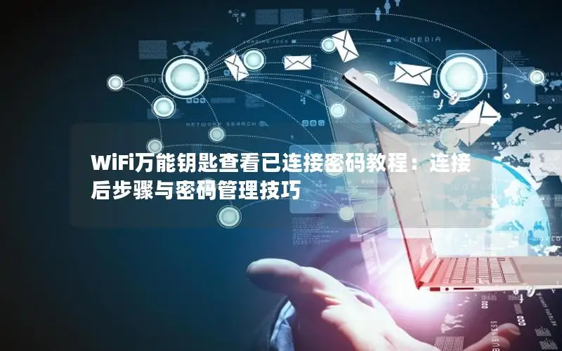 WiFi万能钥匙查看已连接密码教程：连接后步骤与密码管理技巧