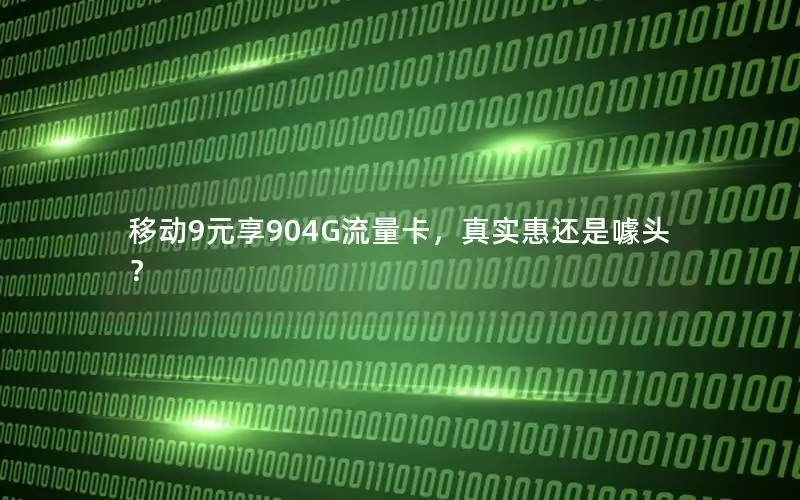 移动9元享904G流量卡，真实惠还是噱头？