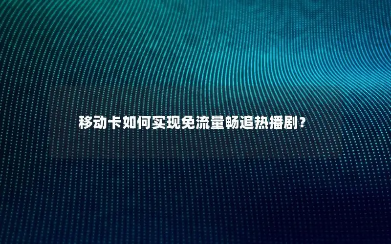 移动卡如何实现免流量畅追热播剧？