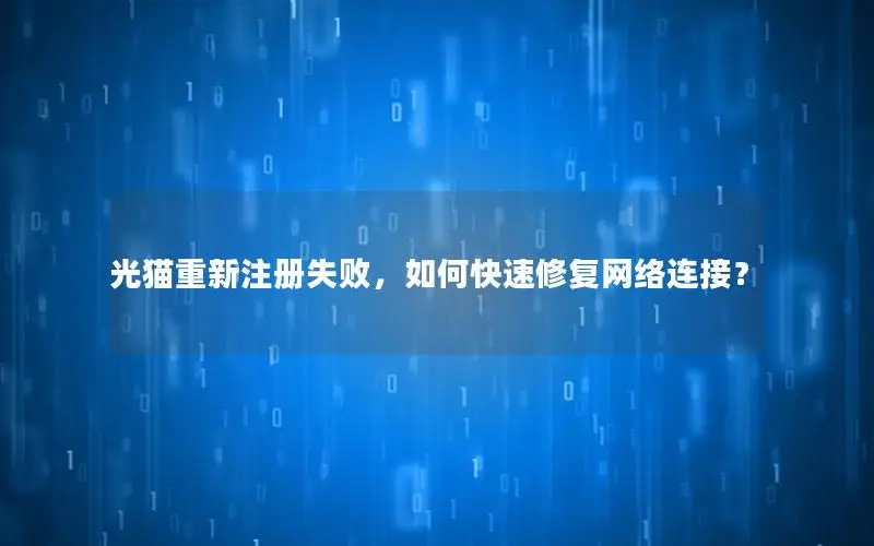 光猫重新注册失败，如何快速修复网络连接？