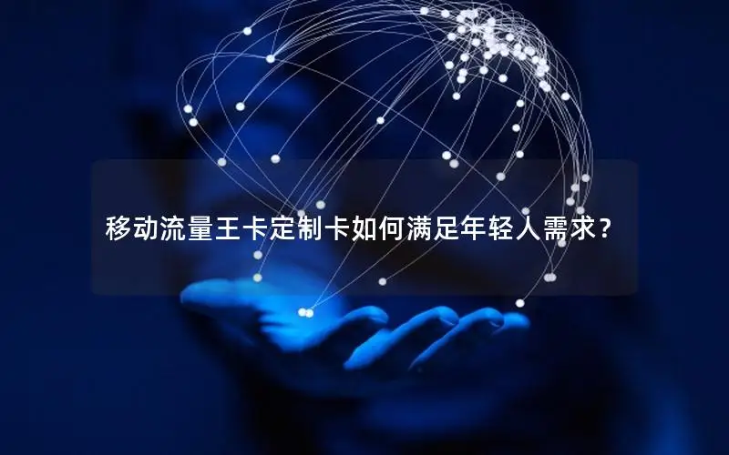 移动流量王卡定制卡如何满足年轻人需求？