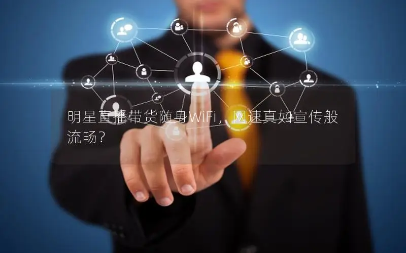 明星直播带货随身WiFi，网速真如宣传般流畅？