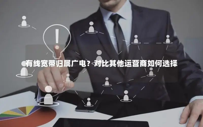 有线宽带归属广电？对比其他运营商如何选择