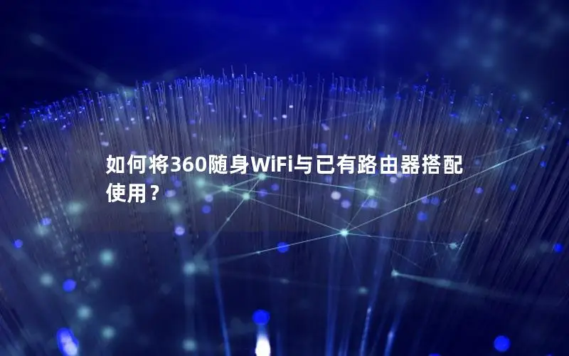 如何将360随身WiFi与已有路由器搭配使用？