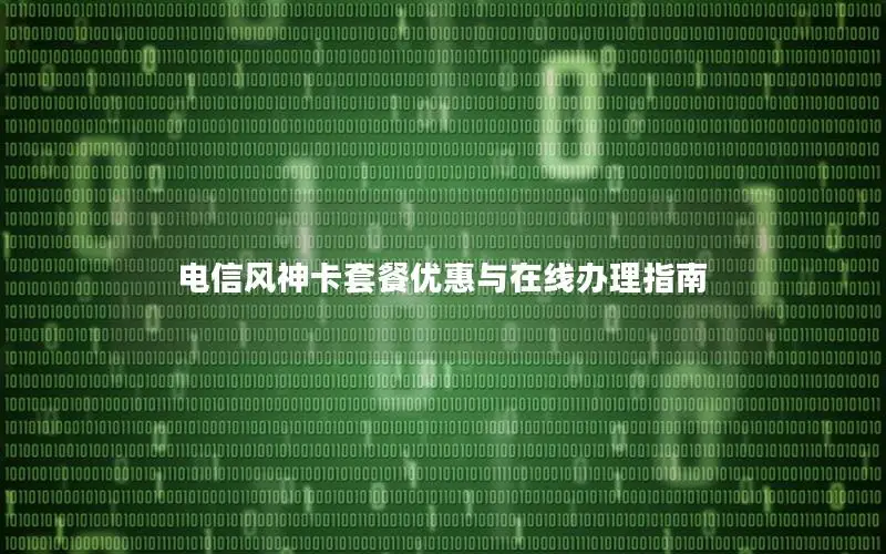 电信风神卡套餐优惠与在线办理指南