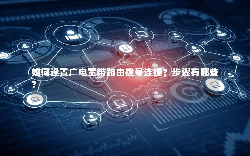 如何设置广电宽带路由拨号连接？步骤有哪些？