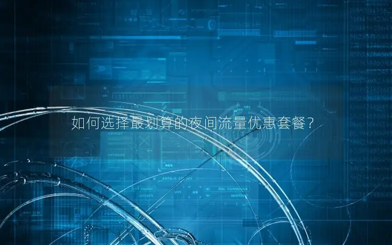如何选择最划算的夜间流量优惠套餐？