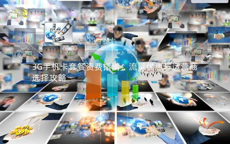 3G手机卡套餐资费指南：流量优惠与运营商选择攻略