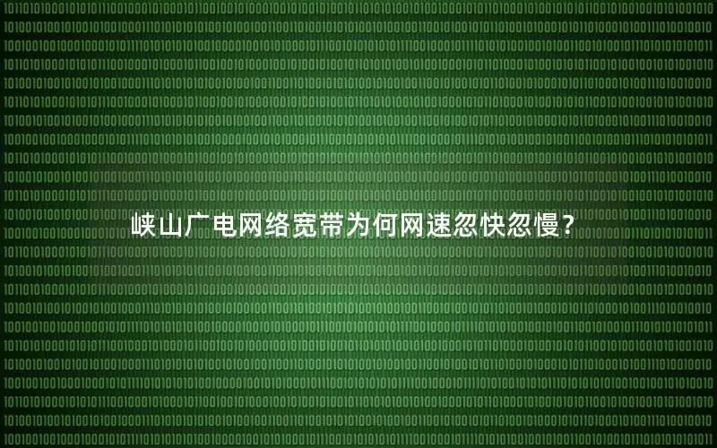 峡山广电网络宽带为何网速忽快忽慢？