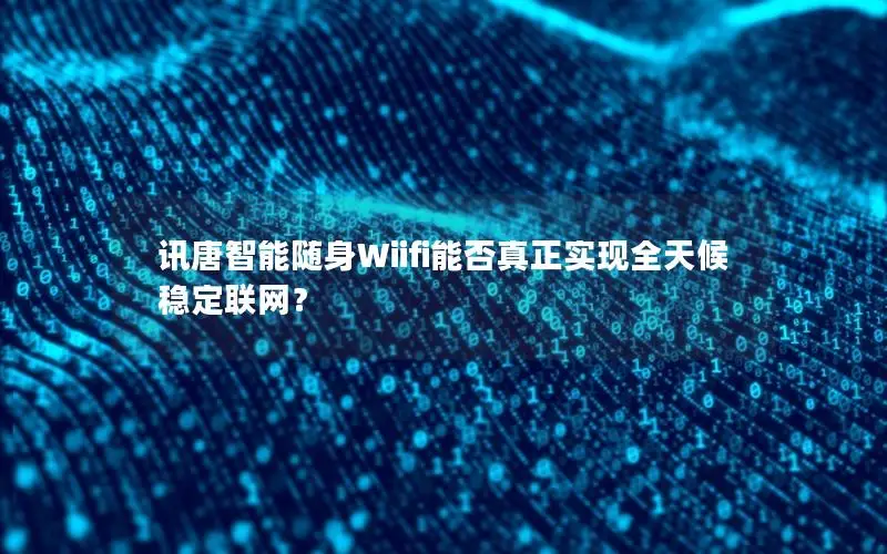 讯唐智能随身Wiifi能否真正实现全天候稳定联网？